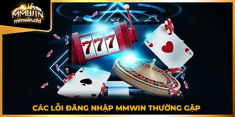 Các lỗi đăng nhập MMWIN thường gặp 