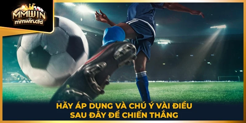 Hãy áp dụng và chú ý vài điều sau đây để chiến thắng