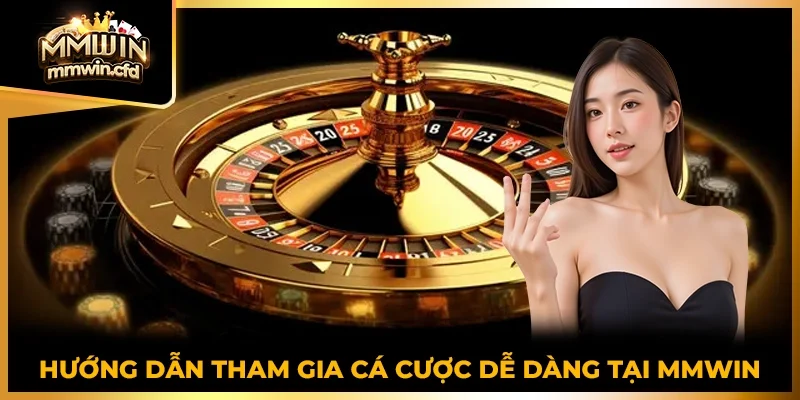 Hướng dẫn tham gia cá cược dễ dàng tại MMWIN