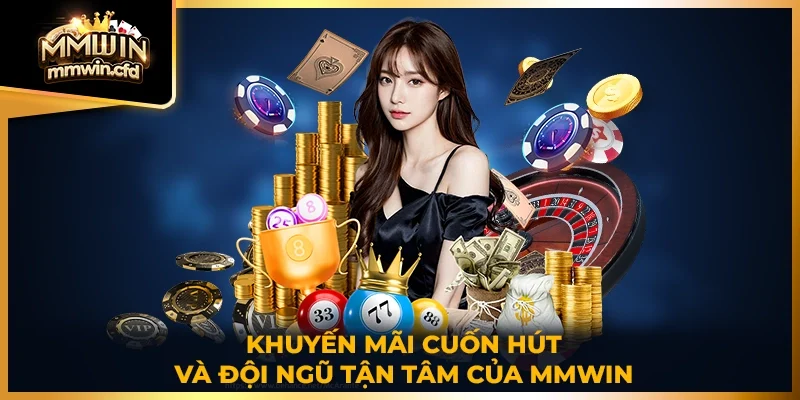 Khuyến mãi cuốn hút và đội ngũ tận tâm của MMWIN