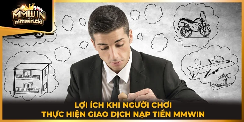 Lợi ích khi người chơi thực hiện giao dịch nạp tiền MMWIN