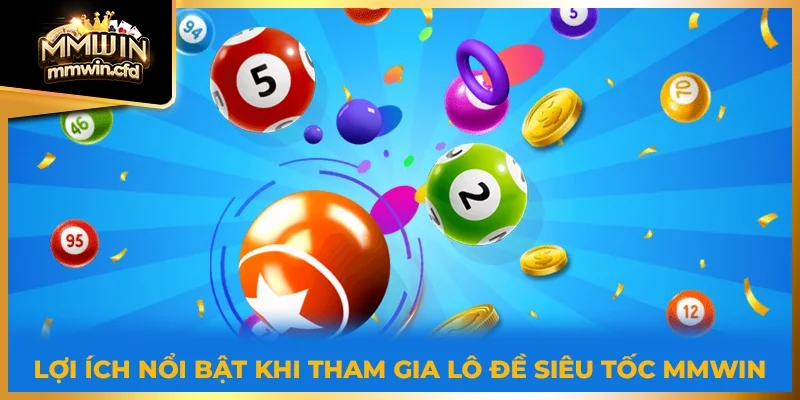 Lợi ích nổi bật khi tham gia lô đề siêu tốc MMWIN 2025