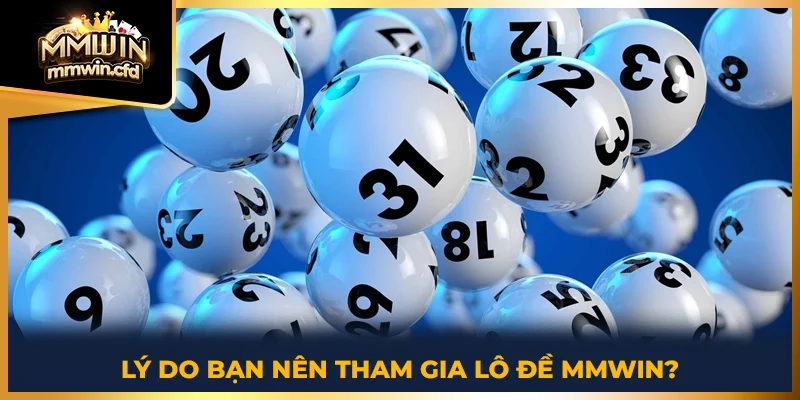 Lý do bạn nên tham gia lô đề MMWIN?