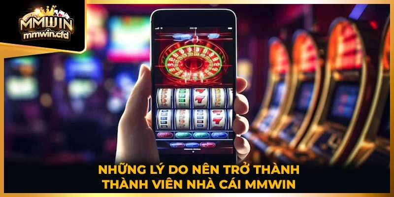 Những lý do nên trở thành viên nhà cái MMWIN