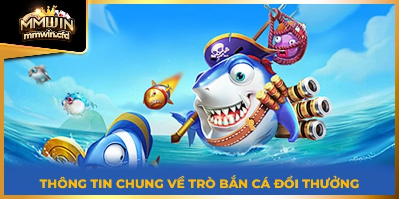 Thông tin chung về trò bắn cá đổi thưởng 2025