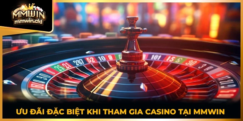 Ưu đãi đặc biệt khi tham gia casino tại MMWIN 